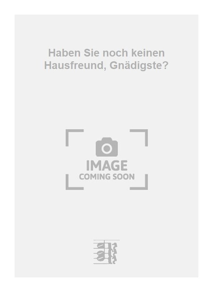 Haben Sie noch keinen Hausfreund, Gnädigste?
